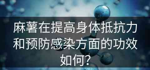 麻薯在提高身体抵抗力和预防感染方面的功效如何？